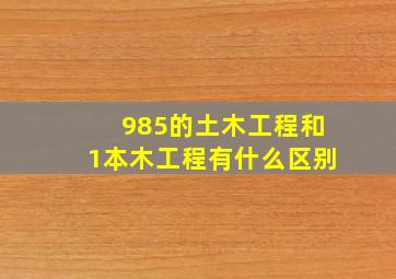 985的土木工程和1本木工程有什么区别