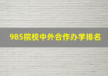 985院校中外合作办学排名