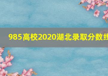 985高校2020湖北录取分数线