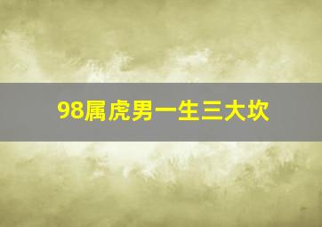 98属虎男一生三大坎