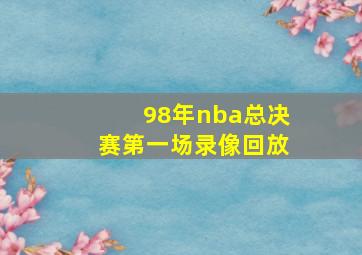 98年nba总决赛第一场录像回放