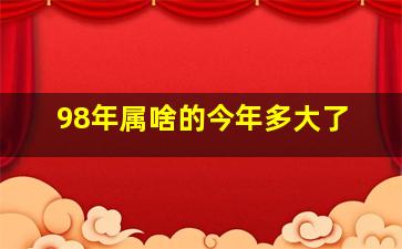 98年属啥的今年多大了