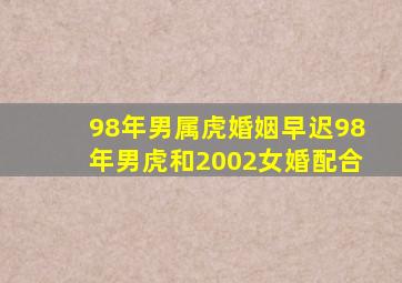 98年男属虎婚姻早迟98年男虎和2002女婚配合