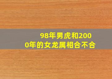 98年男虎和2000年的女龙属相合不合