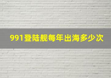 991登陆舰每年出海多少次