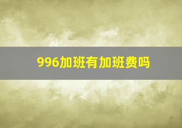 996加班有加班费吗