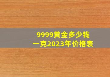 9999黄金多少钱一克2023年价格表