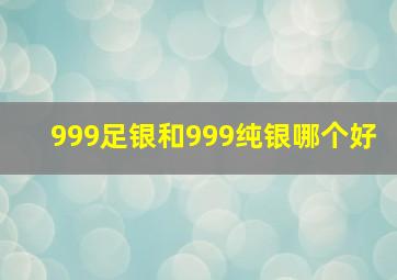 999足银和999纯银哪个好