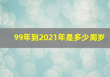 99年到2021年是多少周岁