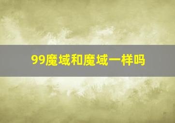 99魔域和魔域一样吗