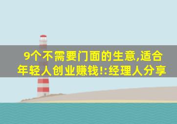 9个不需要门面的生意,适合年轻人创业赚钱!:经理人分享