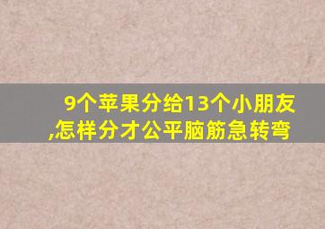 9个苹果分给13个小朋友,怎样分才公平脑筋急转弯