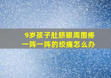 9岁孩子肚脐眼周围疼一阵一阵的绞痛怎么办