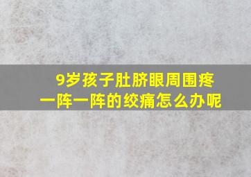 9岁孩子肚脐眼周围疼一阵一阵的绞痛怎么办呢