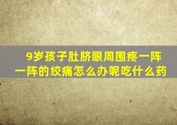 9岁孩子肚脐眼周围疼一阵一阵的绞痛怎么办呢吃什么药