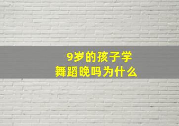 9岁的孩子学舞蹈晚吗为什么