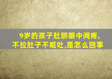 9岁的孩子肚脐眼中间疼,不拉肚子不呕吐,是怎么回事