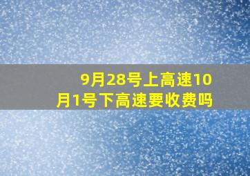 9月28号上高速10月1号下高速要收费吗