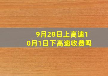 9月28日上高速10月1日下高速收费吗