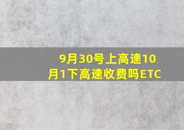 9月30号上高速10月1下高速收费吗ETC