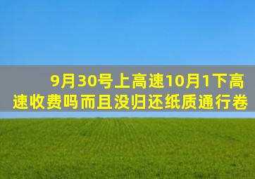 9月30号上高速10月1下高速收费吗而且没归还纸质通行卷