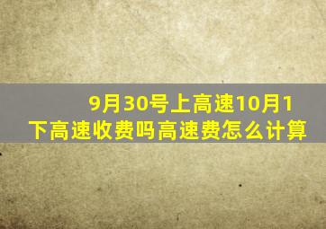 9月30号上高速10月1下高速收费吗高速费怎么计算