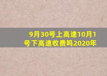 9月30号上高速10月1号下高速收费吗2020年