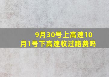 9月30号上高速10月1号下高速收过路费吗