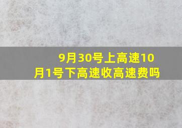 9月30号上高速10月1号下高速收高速费吗