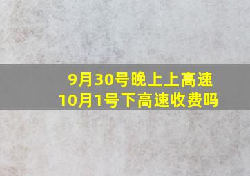 9月30号晚上上高速10月1号下高速收费吗