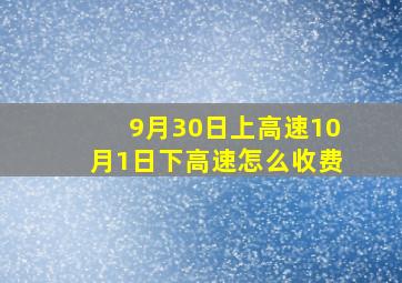 9月30日上高速10月1日下高速怎么收费