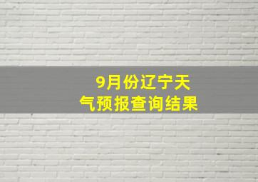 9月份辽宁天气预报查询结果