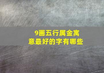 9画五行属金寓意最好的字有哪些