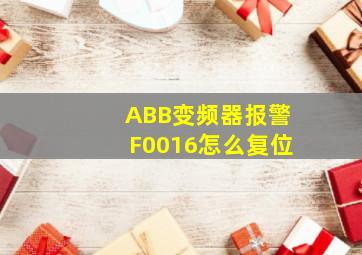 ABB变频器报警F0016怎么复位