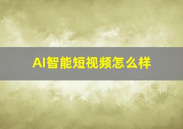 AI智能短视频怎么样