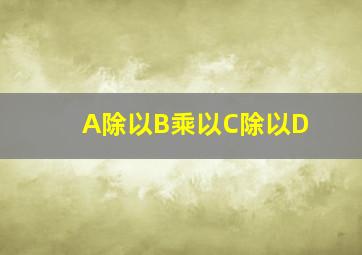 A除以B乘以C除以D