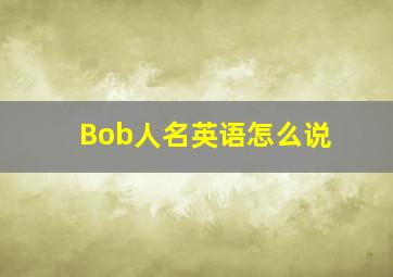 Bob人名英语怎么说