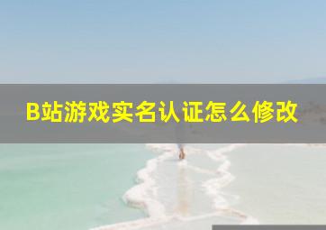 B站游戏实名认证怎么修改