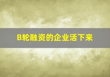 B轮融资的企业活下来