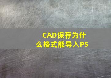 CAD保存为什么格式能导入PS