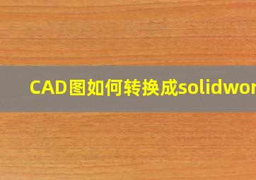 CAD图如何转换成solidworks