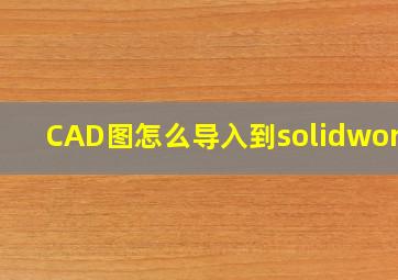 CAD图怎么导入到solidworks