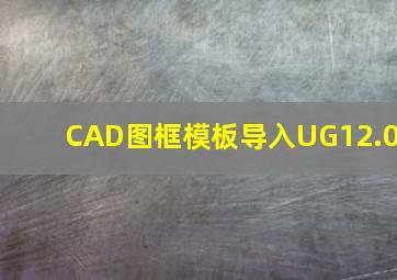 CAD图框模板导入UG12.0