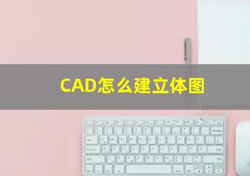 CAD怎么建立体图