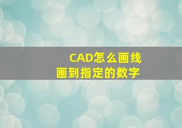 CAD怎么画线画到指定的数字