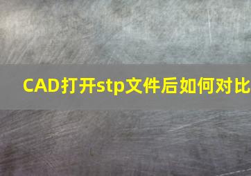 CAD打开stp文件后如何对比