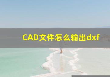 CAD文件怎么输出dxf