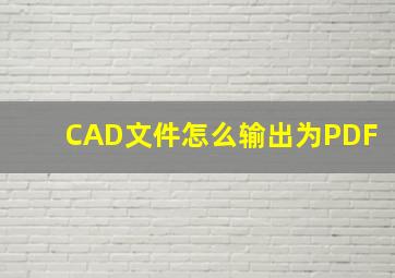 CAD文件怎么输出为PDF