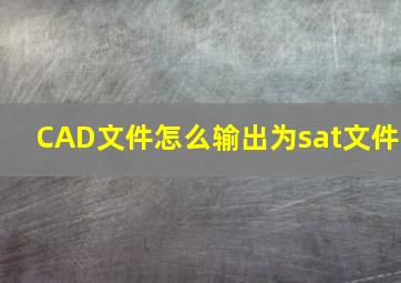 CAD文件怎么输出为sat文件