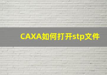 CAXA如何打开stp文件